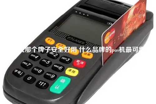 pos机那个牌子安全好用 什么品牌的pos机最可靠
