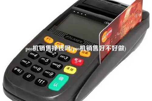 pos机销售挣钱吗(pos机销售好不好做)