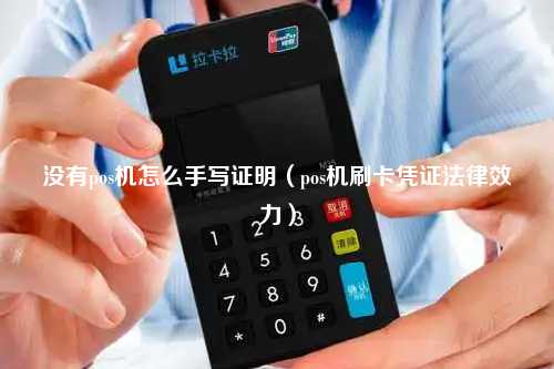 没有pos机怎么手写证明（pos机刷卡凭证法律效力）