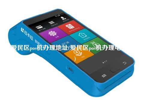 爱民区pos机办理地址(爱民区pos机办理电话号码)