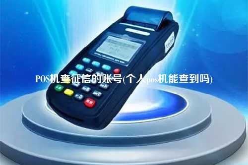 POS机查征信的账号(个人pos机能查到吗)