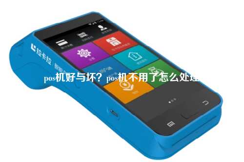 pos机好与坏？pos机不用了怎么处理