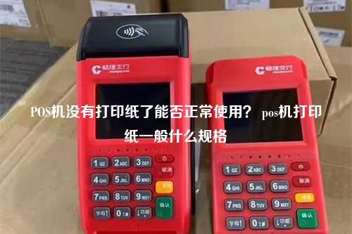 POS机没有打印纸了能否正常使用？ pos机打印纸一般什么规格