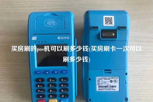 买房刷的pos机可以刷多少钱(买房刷卡一次可以刷多少钱)