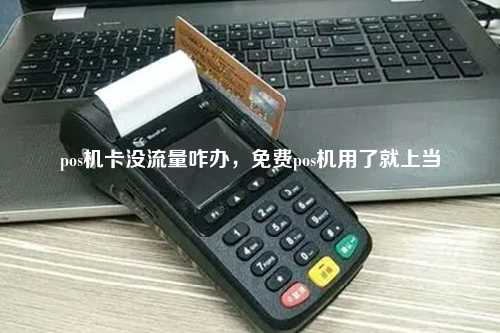 pos机卡没流量咋办，免费pos机用了就上当