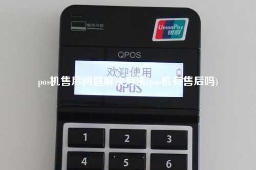 pos机售后问题解决方法(pos机有售后吗)