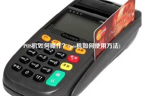POS机如何操作？(pos机如何使用方法)