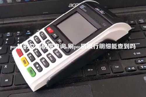 pos机的交易明细查询 刷pos机银行明细能查到吗