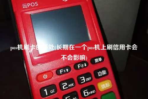pos机刷卡的坏处(长期在一个pos机上刷信用卡会不会影响)