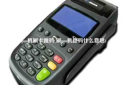 pos机刷卡跳码(刷pos机跳码什么意思)