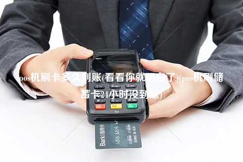 pos机刷卡多久到账(看看你就明白了)(pos机刷储蓄卡24小时没到账)