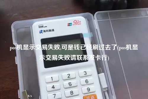 pos机显示交易失败,可是钱已经刷过去了(pos机显示交易失败请联系发卡行)