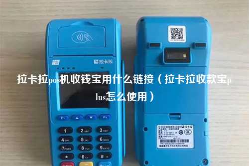 拉卡拉pos机收钱宝用什么链接（拉卡拉收款宝plus怎么使用）