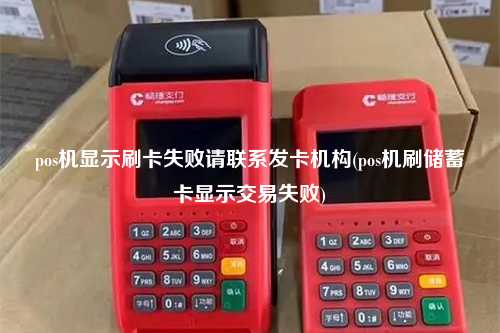 pos机显示刷卡失败请联系发卡机构(pos机刷储蓄卡显示交易失败)