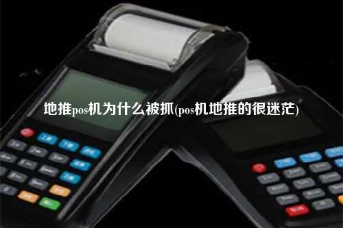 地推pos机为什么被抓(pos机地推的很迷茫)