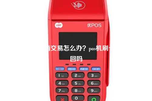 pos机不能撤销交易怎么办？pos机刷卡后可以撤回吗