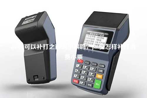 pos机可以补打之前的小票吗，pos机怎样补打消费小票