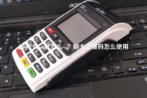 没有卡pos机怎么--？刷卡二维码怎么使用