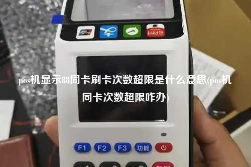 pos机显示88同卡刷卡次数超限是什么意思(pos机同卡次数超限咋办)