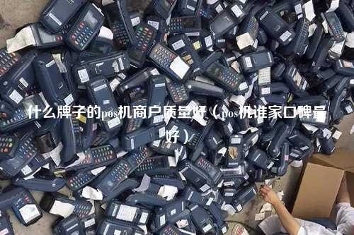 什么牌子的pos机商户质量好（pos机谁家口碑最好）