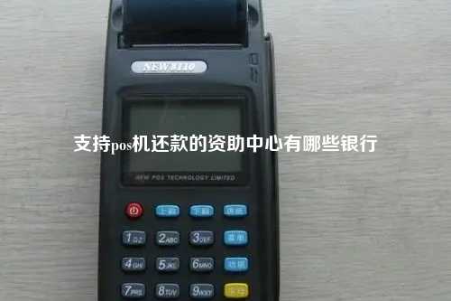支持pos机还款的资助中心有哪些银行