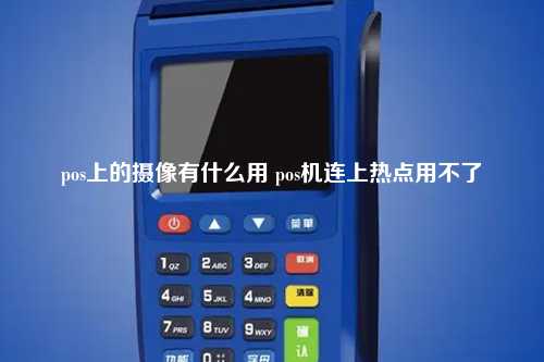 pos上的摄像有什么用 pos机连上热点用不了