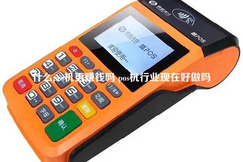 什么pos机更赚钱吗 pos机行业现在好做吗