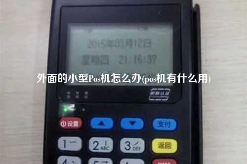 外面的小型Pos机怎么办(pos机有什么用)