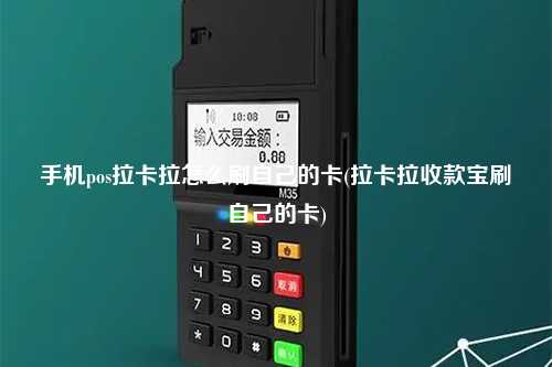 手机pos拉卡拉怎么刷自己的卡(拉卡拉收款宝刷自己的卡)