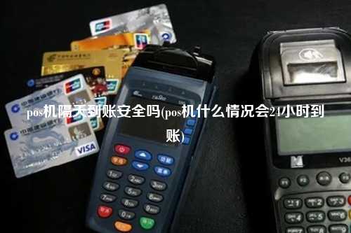 pos机隔天到账安全吗(pos机什么情况会24小时到账)