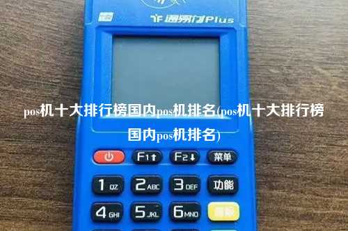 pos机十大排行榜国内pos机排名(pos机十大排行榜国内pos机排名)