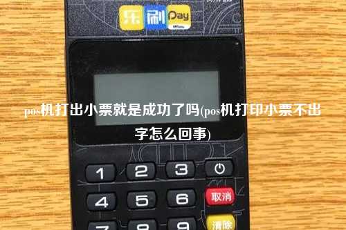 pos机打出小票就是成功了吗(pos机打印小票不出字怎么回事)