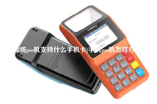 传统pos机支持什么手机卡(手机pos机怎样办理)