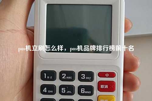 pos机立刷怎么样，pos机品牌排行榜前十名
