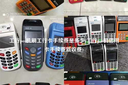 工行pos机刷工行卡手续费是多少(工行pos机信用卡手续费新收费)