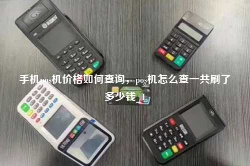 手机pos机价格如何查询，pos机怎么查一共刷了多少钱_1