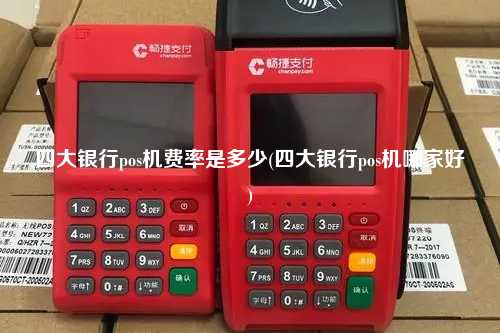 四大银行pos机费率是多少(四大银行pos机哪家好)
