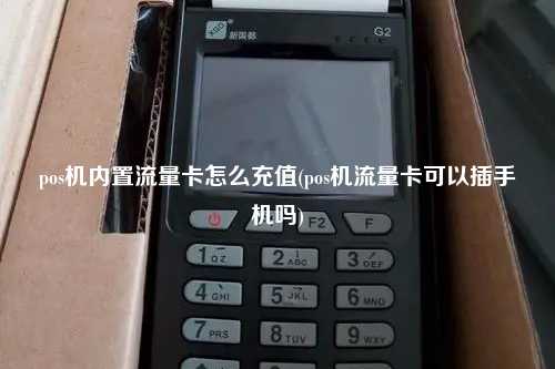 pos机内置流量卡怎么充值(pos机流量卡可以插手机吗)