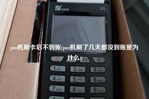 pos机刷卡后不到账(pos机刷了几天都没到账是为什么)