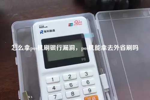 怎么拿pos机刷银行漏洞，pos机能拿去外省刷吗