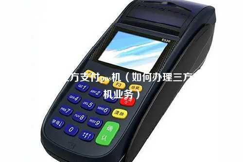 如何办理三方支付pos机（如何办理三方支付pos机业务）
