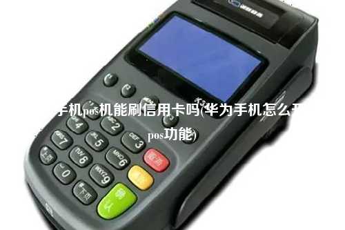 华为手机pos机能刷信用卡吗(华为手机怎么开通pos功能)