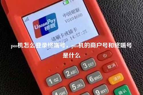pos机怎么登录终端号，pos机的商户号和终端号是什么
