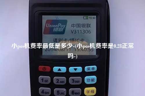 小pos机费率最低是多少-(小pos机费率是0.28正常吗-)