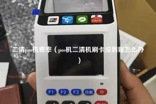 二清pos机费率（pos机二清机刷卡没到账怎么办）