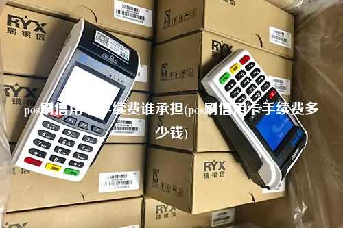 pos刷信用卡手续费谁承担(pos刷信用卡手续费多少钱)