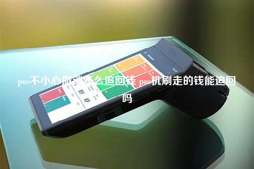 pos不小心撤销怎么追回钱 pos机刷走的钱能追回吗