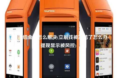 立刷冻结金额怎么解决(立刷钱被冻结了怎么办-提现显示被风控)