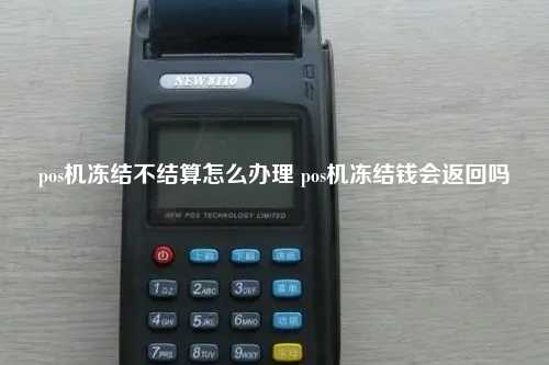 pos机冻结不结算怎么办理 pos机冻结钱会返回吗