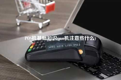 POS机基础知识(pos机注意些什么)